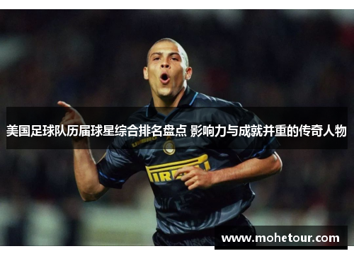 美国足球队历届球星综合排名盘点 影响力与成就并重的传奇人物