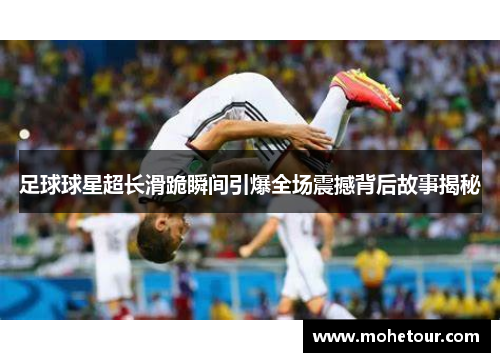 足球球星超长滑跪瞬间引爆全场震撼背后故事揭秘