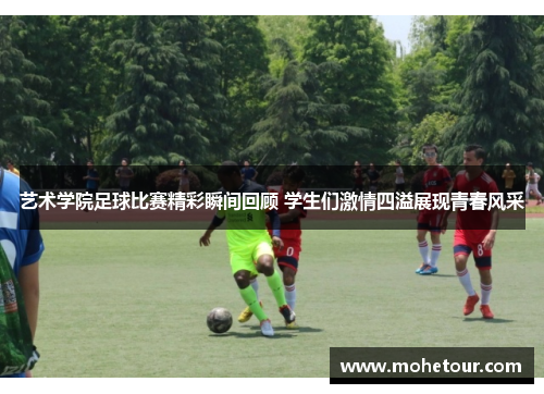 艺术学院足球比赛精彩瞬间回顾 学生们激情四溢展现青春风采