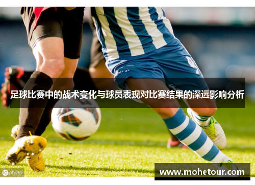 足球比赛中的战术变化与球员表现对比赛结果的深远影响分析
