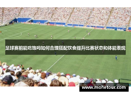 足球赛前能吃饱吗如何合理搭配饮食提升比赛状态和体能表现