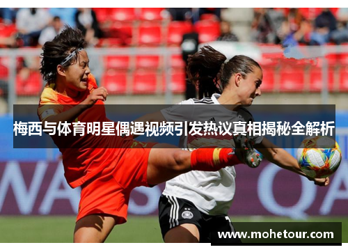 梅西与体育明星偶遇视频引发热议真相揭秘全解析