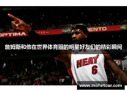 詹姆斯和他在世界体育圈的明星好友们的精彩瞬间